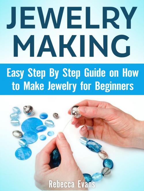 Cover of the book Jewelry Making: Easy Step By Step Guide on How to Make Jewelry for Beginners by Rebecca Evans, Amazing Publisher