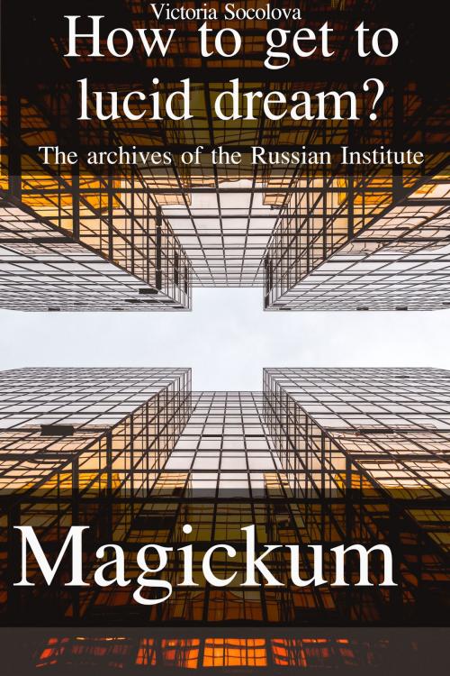 Cover of the book How to get to Lucid Dream The Archives of the Russian Institute Мagickum by Victoria Socolova, Victoria Socolova
