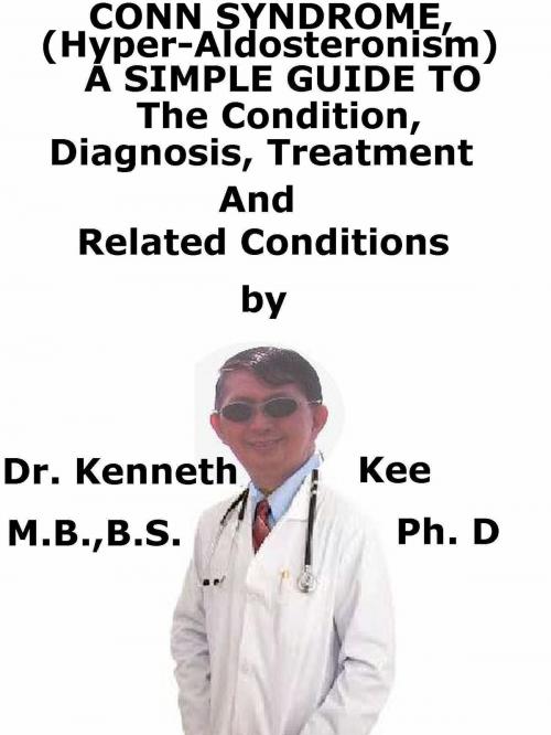 Cover of the book Conn Syndrome, (Hyper-Aldosteronism) A Simple Guide To The Condition, Diagnosis, Treatment And Related Conditions by Kenneth Kee, Kenneth Kee