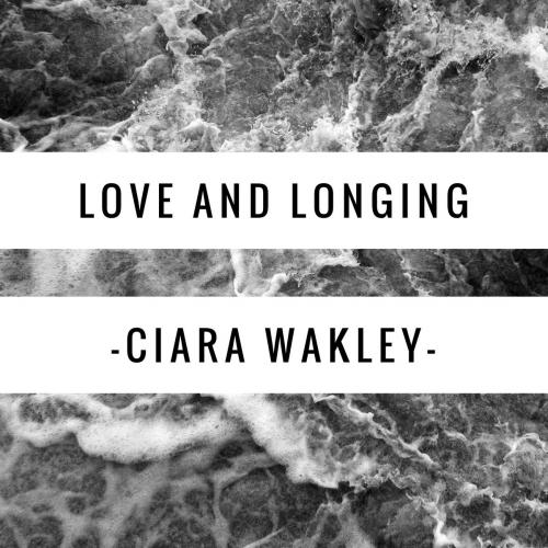 Cover of the book Love and Longing by Ciara Lynn Wakley, Ciara Lynn Wakley