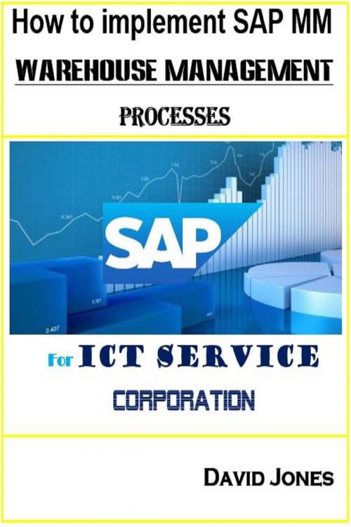 Cover of the book How to Implement SAP MM- Warehosue Management Processes for ICT service Corporation by David Jones, David Jones