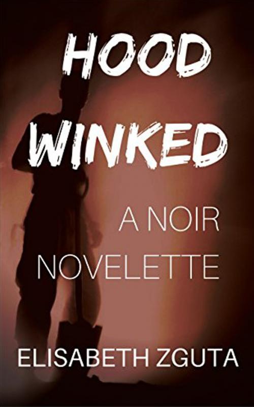 Cover of the book Hoodwinked: A Noir Novelette by Elisabeth Zguta, Elisabeth Zguta