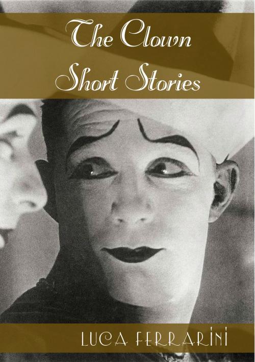 Cover of the book The Clown: Short Stories by Luca Ferrarini, Luca Ferrarini