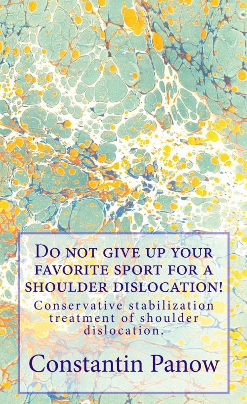 Cover of the book Do Not Give Up Your Favorite Sport For A Shoulder Dislocation ! by Constantin Panow, Constantin Panow