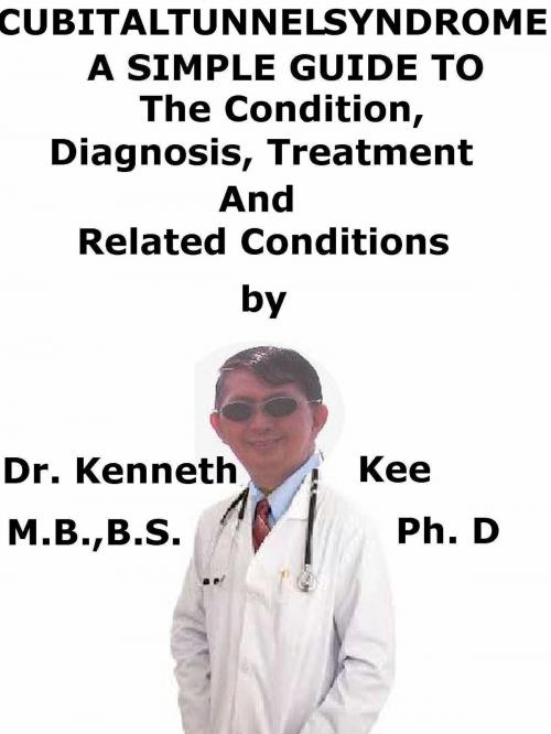 Cover of the book Cubital Tunnel Syndrome, A Simple Guide To The Condition, Diagnosis, Treatment And Related Conditions by Kenneth Kee, Kenneth Kee