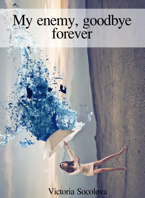 Cover of the book My Enemy, Goodbye Forever by Victoria Socolova, Victoria Socolova