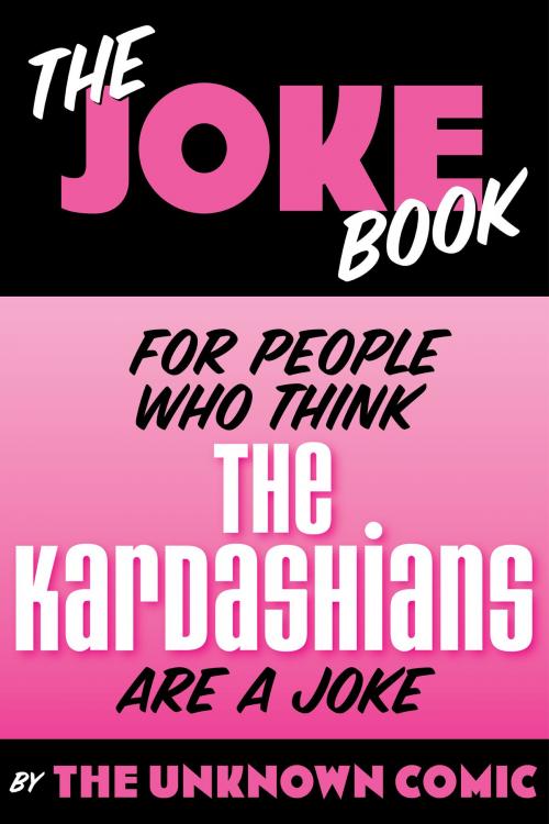 Cover of the book The Joke Book for People Who Think The Kardashians are a Joke by The Unknown Comic, BearManor Media