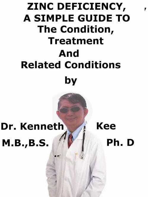 Cover of the book Zinc Deficiency, A Simple Guide to The Condition, Treatment And Related Conditions by Kenneth Kee, Kenneth Kee