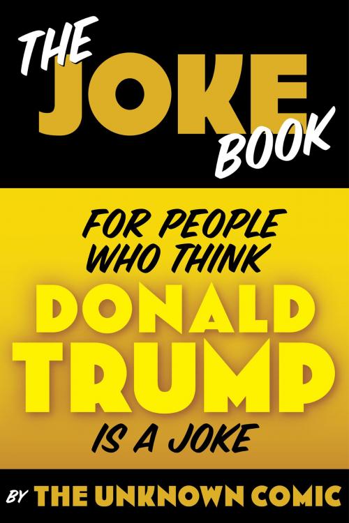 Cover of the book The Joke Book for People Who Think Donald Trump is a Joke by The Unknown Comic, BearManor Media