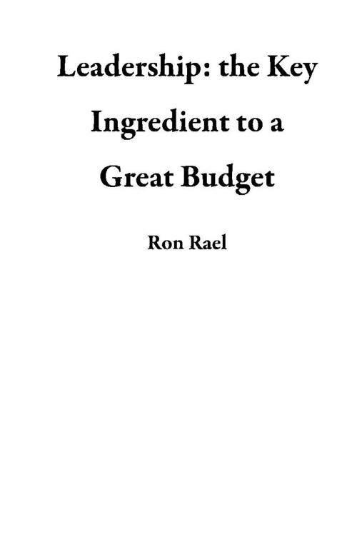 Cover of the book Leadership: the Key Ingredient to a Great Budget by Ron Rael, Ron Rael