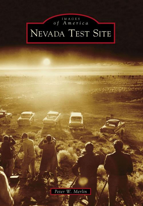 Cover of the book Nevada Test Site by Peter W. Merlin, Arcadia Publishing Inc.