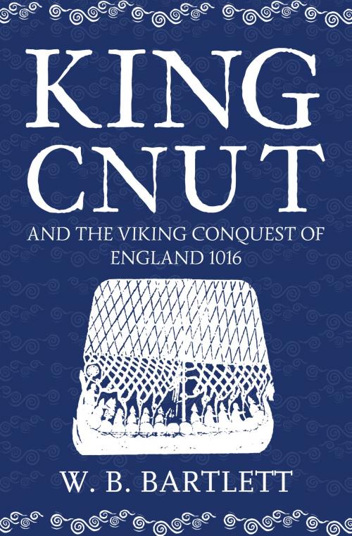 Cover of the book King Cnut and the Viking Conquest of England 1016 by W. B. Bartlett, Amberley Publishing