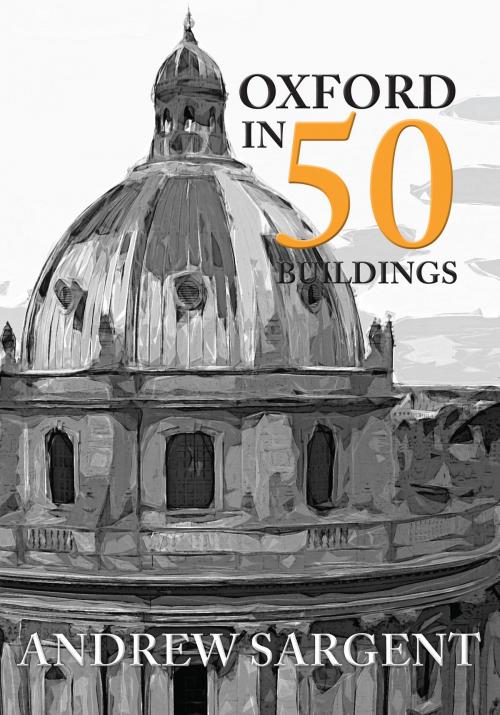 Cover of the book Oxford in 50 Buildings by Andrew Sargent, Amberley Publishing