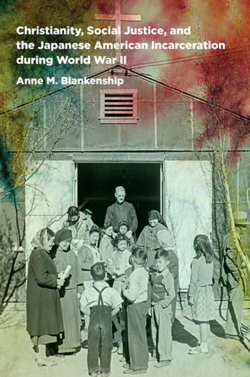 Cover of the book Christianity, Social Justice, and the Japanese American Incarceration during World War II by Anne M. Blankenship, The University of North Carolina Press