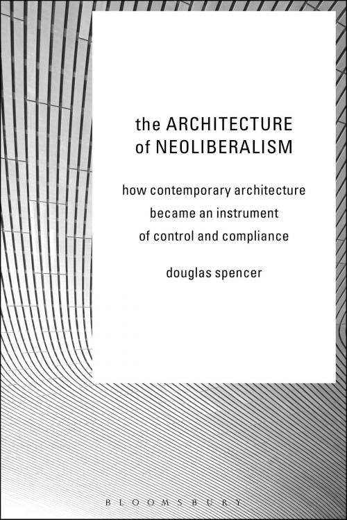 Cover of the book The Architecture of Neoliberalism by Douglas Spencer, Bloomsbury Publishing
