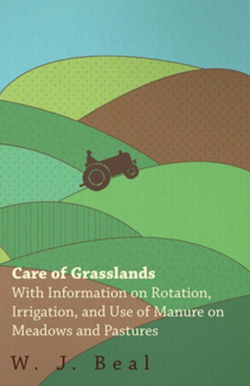 Cover of the book Care of Grasslands - With Information on Rotation, Irrigation, and Use of Manure on Meadows and Pastures by W. J. Beal, Read Books Ltd.
