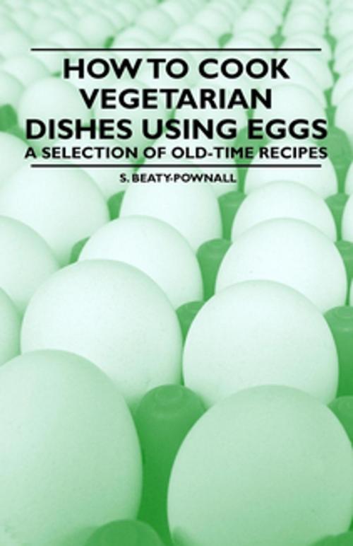 Cover of the book How to Cook Vegetarian Dishes using Eggs - A Selection of Old-Time Recipes by S. Beaty-Pownall, Read Books Ltd.