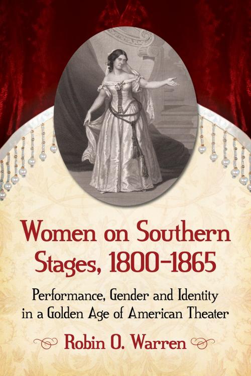 Cover of the book Women on Southern Stages, 1800-1865 by Robin O. Warren, McFarland & Company, Inc., Publishers
