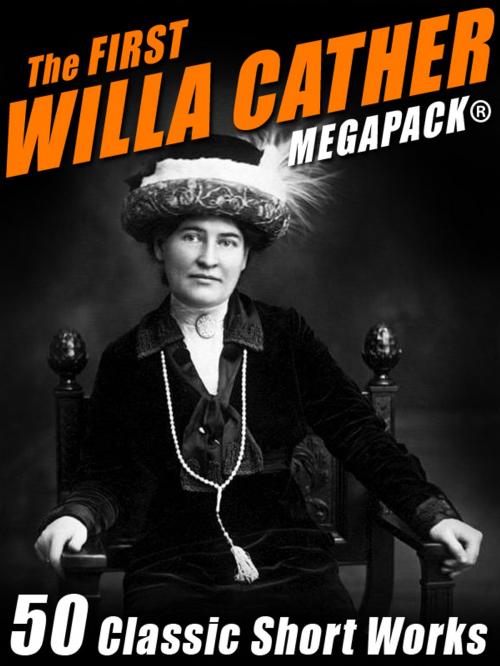 Cover of the book The First Willa Cather MEGAPACK®: 50 Classic Short Works by Willa Cather, Wildside Press LLC