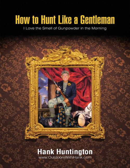 Cover of the book How to Hunt Like a Gentleman: I Love the Smell of Gunpowder In the Morning by Hank Huntington, Lulu Publishing Services