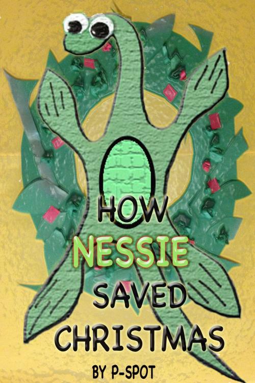 Cover of the book How Nessie Saved Christmas by P- Spot, BookBaby