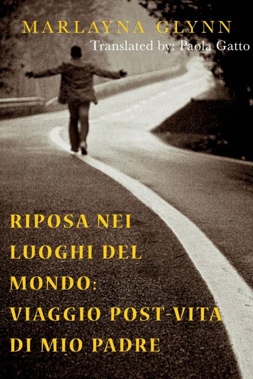Cover of the book Riposa nei luoghi del mondo: viaggio post-vita di mio padre by Marlayna Glynn, Marlayna Glynn