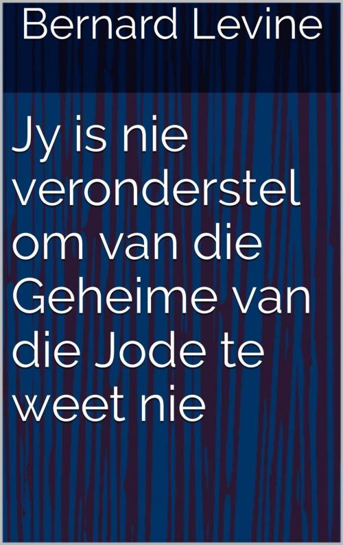 Cover of the book Jy is nie veronderstel om van die Geheime van die Jode te weet nie by Bernard Levine, Babelcube Inc.