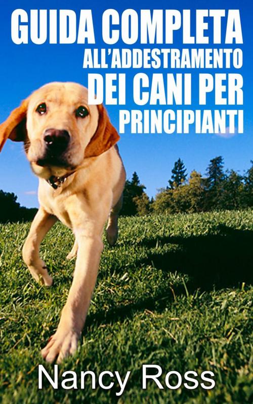 Cover of the book Guida completa all’addestramento dei cani per principianti by Nancy Ross, Michael van der Voort