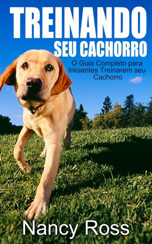 Cover of the book Treinando seu Cachorro. O Guia Completo para Iniciantes Treinarem seu Cachorro. by Nancy Ross, Michael van der Voort