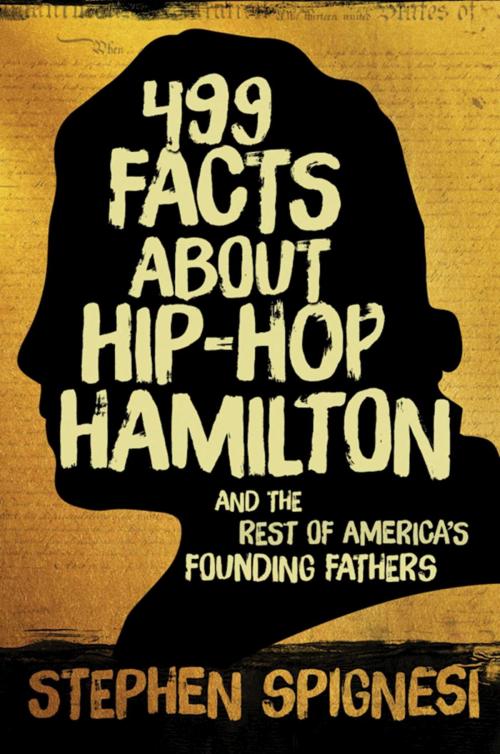 Cover of the book 499 Facts about Hip-Hop Hamilton and the Rest of America's Founding Fathers by Stephen Spignesi, Skyhorse