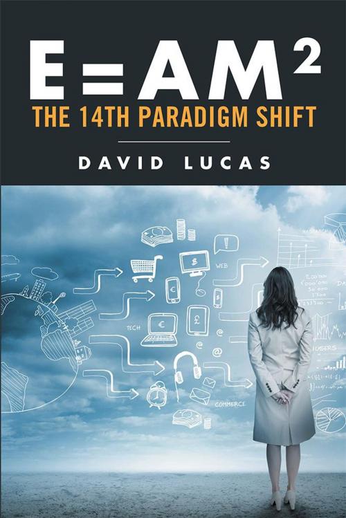 Cover of the book E = Am2 - the 14Th Paradigm Shift by David Lucas, Xlibris AU