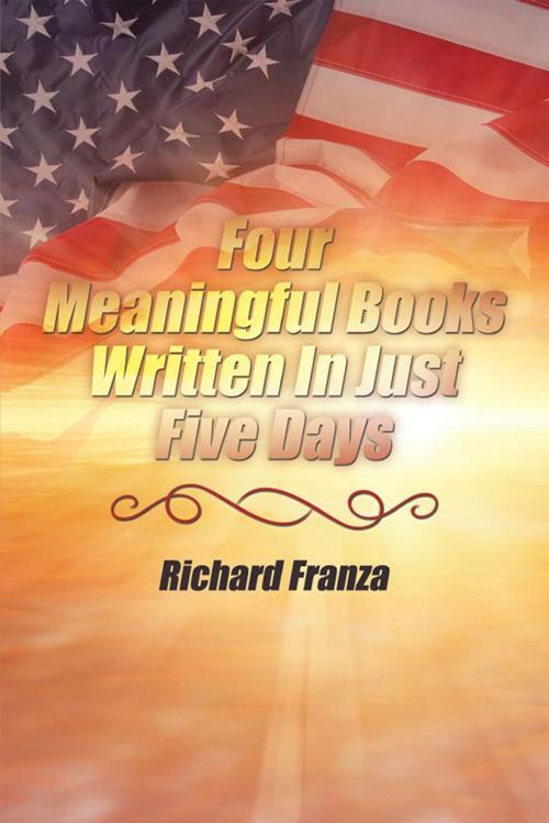 Cover of the book Four Meaningful Books Written in Just Five Days by Richard Franza, Xlibris US