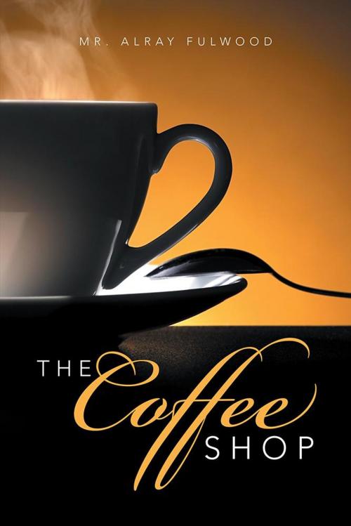 Cover of the book The Coffee Shop by Mr. Alray Fulwood, Xlibris US