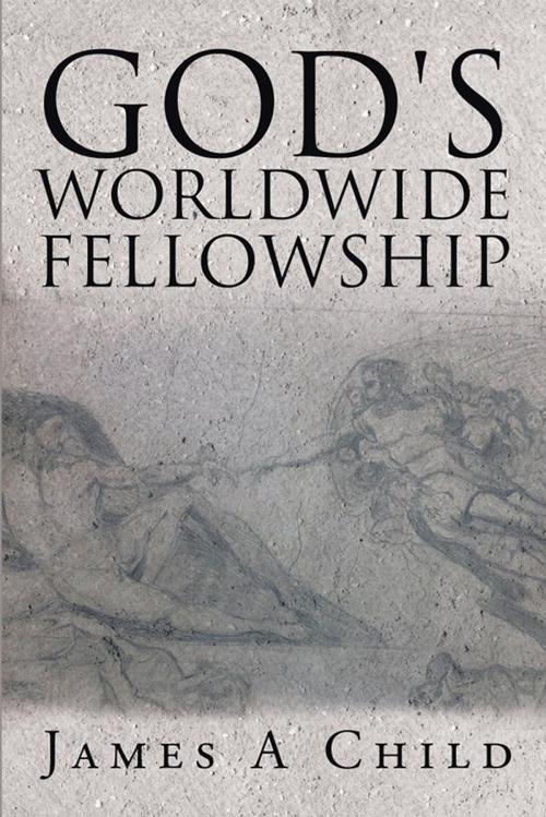 Cover of the book God's Worldwide Fellowship by James A Child, Xlibris UK