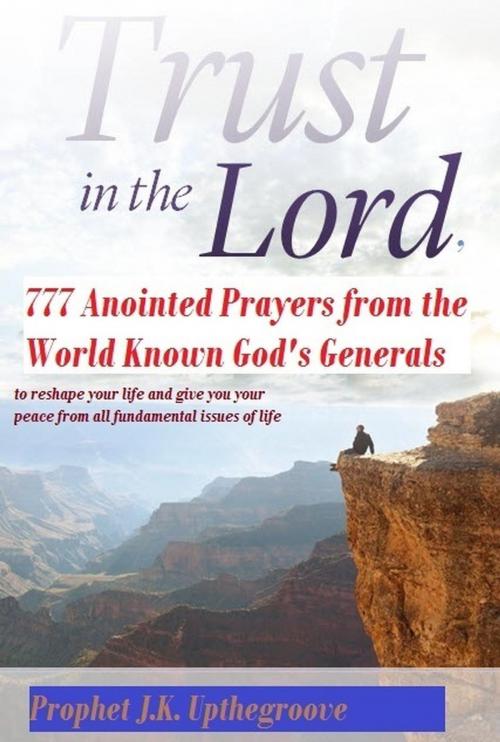 Cover of the book Trust in the Lord, 777 Anointed Prayers from the World Known God's Generals by Prophet J.K. Upthegroove, Prophet J.K. Upthegroove