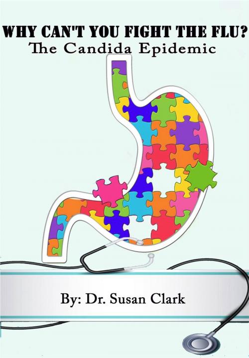 Cover of the book Why Can't You Fight The Flu; The Candida Epidemic by Dr. Susan M. Clark, Dr. Susan M. Clark