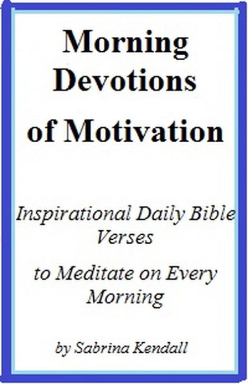 Cover of the book Morning Devotions of Motivation Inspirational Daily Bible Verses to Meditate on Every Morning by Sabrina Kendall, Sabrina Kendall
