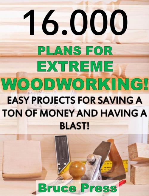 Cover of the book 16.000 Plans For Extreme Woodworking: Easy Projects For Saving a Ton of Money and Having a Blast! by Bruce Press, Bruce Press