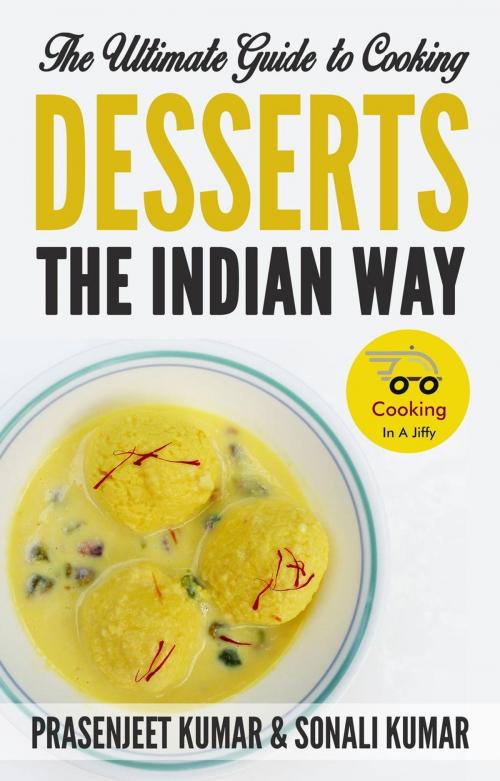 Cover of the book The Ultimate Guide to Cooking Desserts the Indian Way by Sonali Kumar, Prasenjeet Kumar, Cooking In A Jiffy