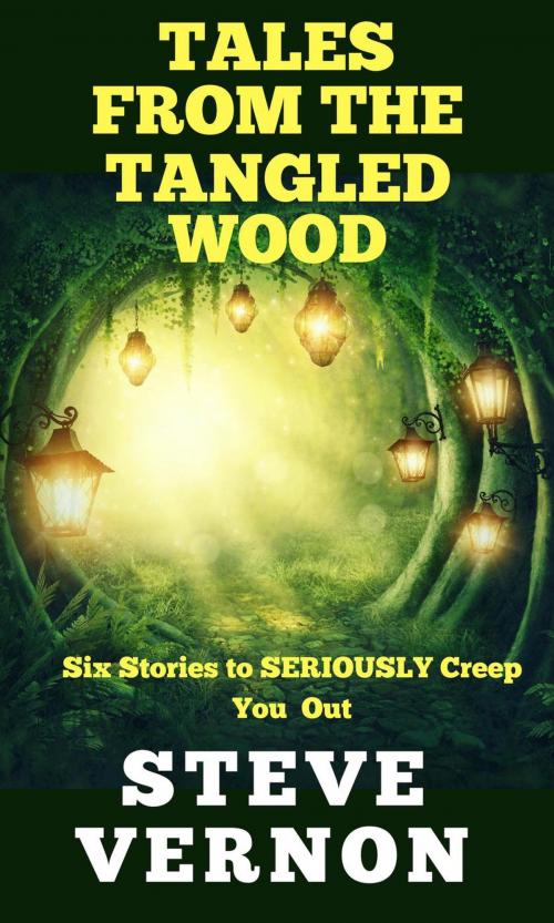 Cover of the book Tales From The Tangled Wood: Six Stories to Seriously Creep You Out by Steve Vernon, Stark Raven Publishing