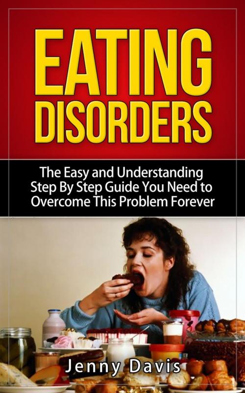 Cover of the book Eating Disorders: The Easy and Understanding Step By Step Guide You Need To Overcome This Problem Forever by Jenny Davis, Jenny Davis