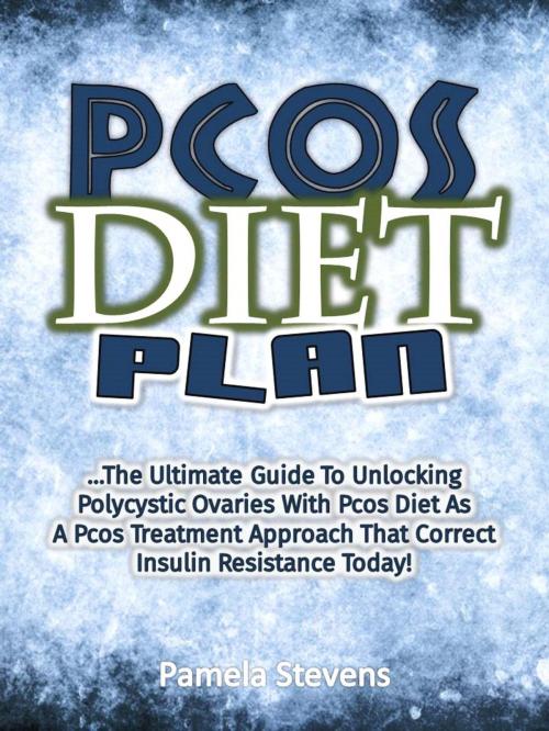 Cover of the book Pcos Diet Plan: The Ultimate Guide To Unlocking Polycystic Ovaries With Pcos Diet As A Pcos Treatment Approach That Correct Insulin Resistance Today! by Pamela Stevens, Eljays-epublishing