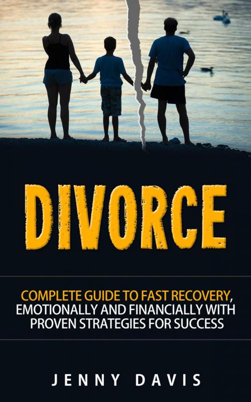 Cover of the book Divorce: Complete Guide to Fast Recovery, Emotionally and Financially With Proven Strategies For Success by Jenny Davis, Jenny Davis