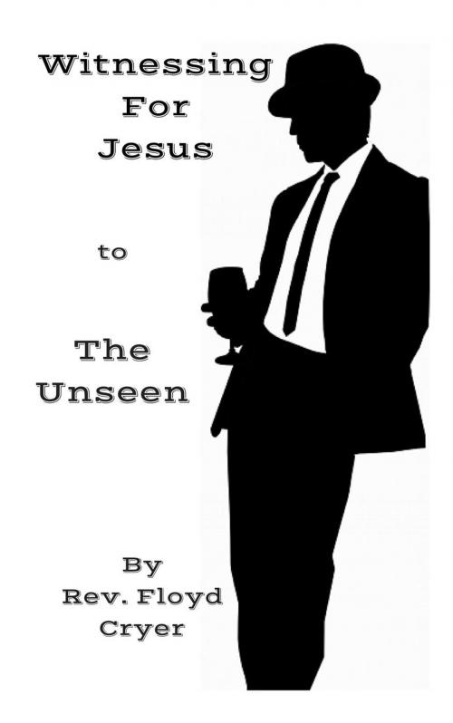 Cover of the book Witnessing for Jesus to The Unseen by Rev. Floyd Cryer, Rev. Floyd Cryer