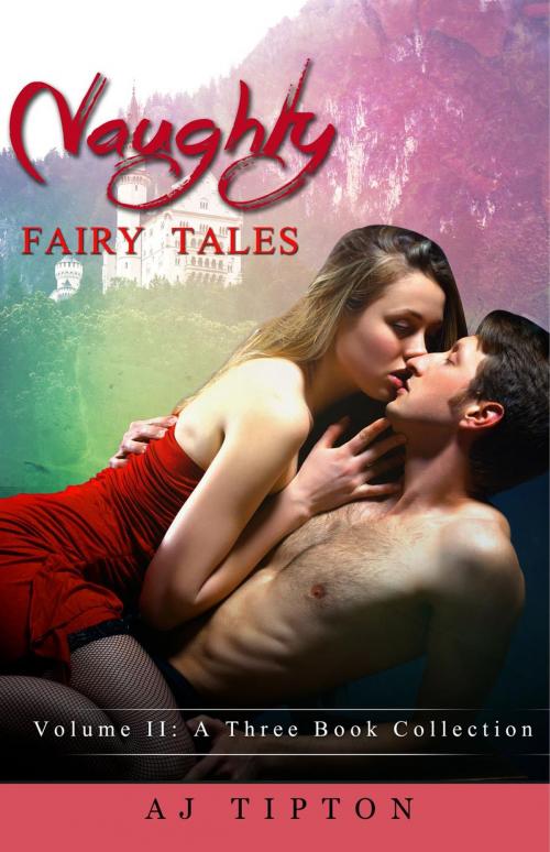 Cover of the book Naughty Fairy Tales Volume II: A Three Book Collection by AJ Tipton, AJ Tipton Enterprises, LLC