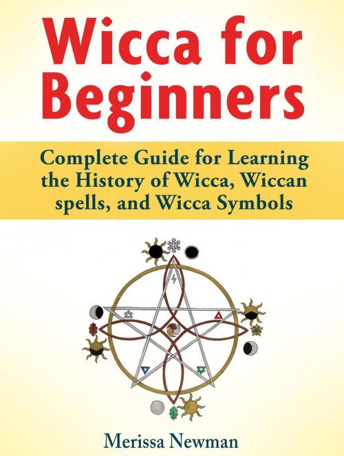 Cover of the book Wicca for Beginners : Complete Guide for Learning the History of Wicca, Wiccan spells, and Wicca Symbols by Merissa Newman, Amazing Publisher