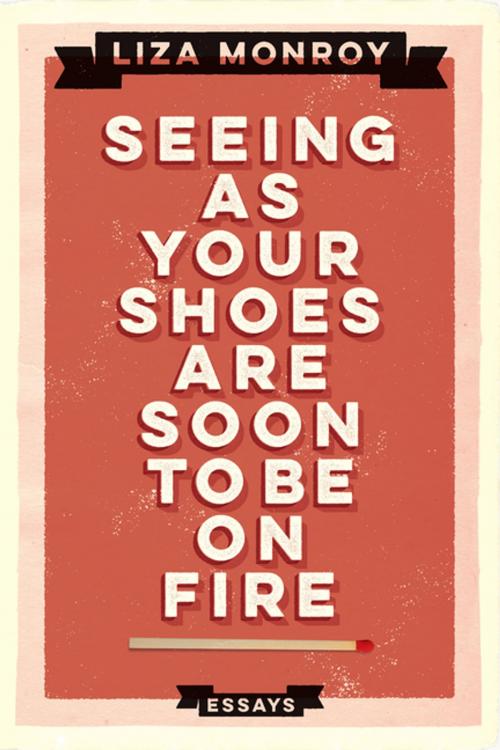 Cover of the book Seeing As Your Shoes Are Soon to be on Fire by Liza Monroy, Soft Skull Press