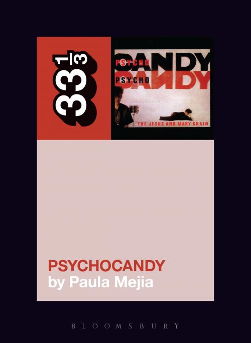 Cover of the book The Jesus and Mary Chain's Psychocandy by Paula Mejia, Bloomsbury Publishing