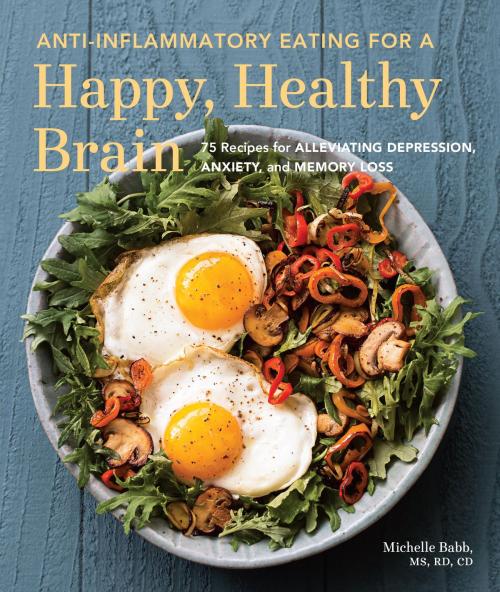 Cover of the book Anti-Inflammatory Eating for a Happy, Healthy Brain by Michelle Babb, Sasquatch Books