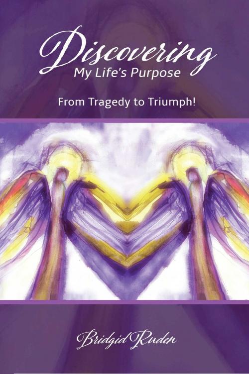 Cover of the book Discovering My Life's Purpose: From Tragedy to Triumph! by Bridgid Ruden, Christian Faith Publishing